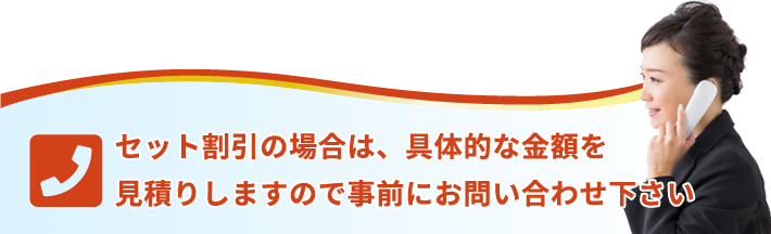 セット割引の場合は、具体的な金額を見積りしますので事前にお問い合わせ下さい